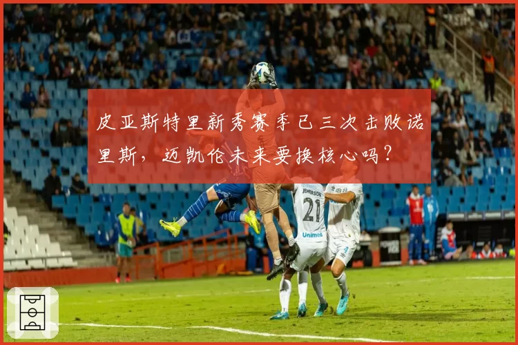 皮亚斯特里新秀赛季已三次击败诺里斯,迈凯伦未来要换核心吗?
