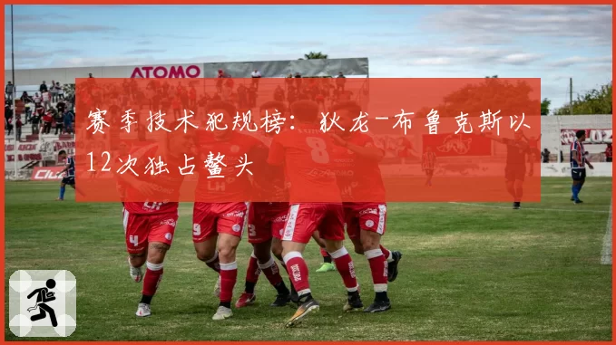 赛季技术犯规榜：狄龙-布鲁克斯以12次独占鳌头