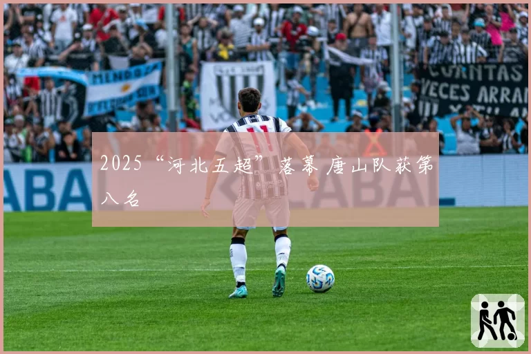 2025“河北五超”落幕 唐山队获第八名