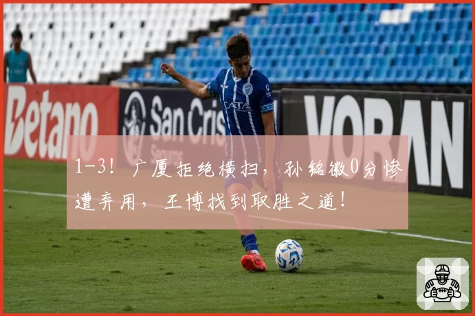 1-3!广厦拒绝横扫,孙铭徽0分惨遭弃用,王博找到取胜之道!