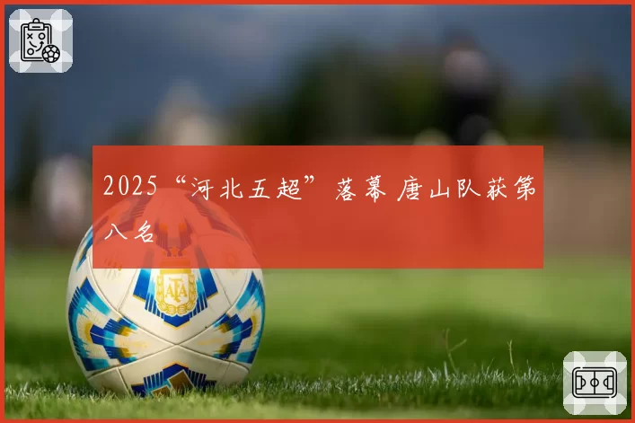 2025“河北五超”落幕 唐山队获第八名