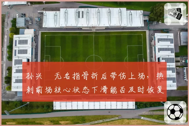 孙兴慜无名指骨折后带伤上场,热刺前场核心状态下滑能否及时恢复?