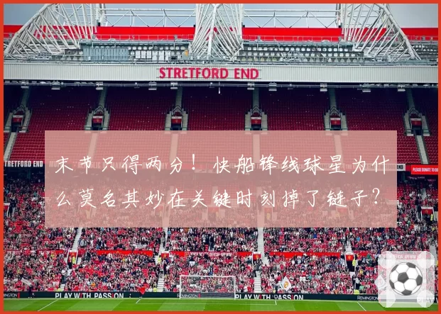 末节只得两分！快船锋线球星为什么莫名其妙在关键时刻掉了链子？