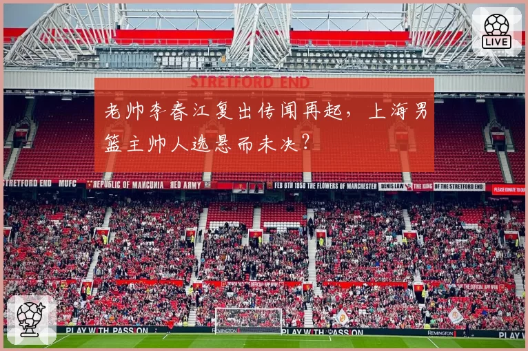 老帅李春江复出传闻再起,上海男篮主帅人选悬而未决?