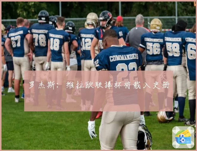 罗杰斯：维拉欧联捧杯将载入史册