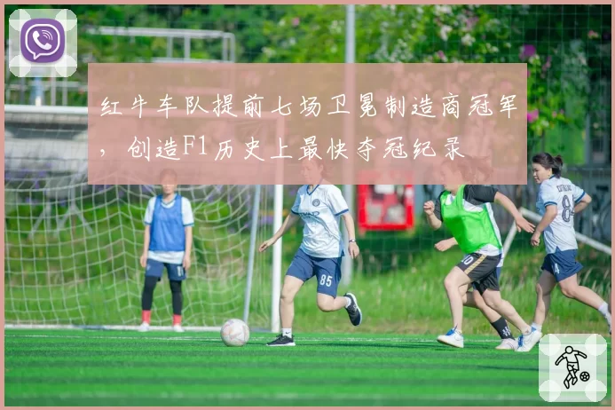 红牛车队提前七场卫冕制造商冠军，创造F1历史上最快夺冠纪录