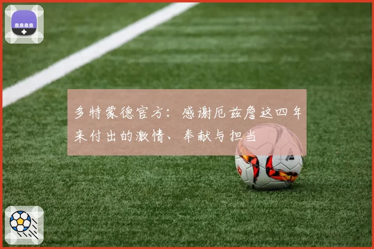 多特蒙德官方:感谢厄兹詹这四年来付出的激情、奉献与担当