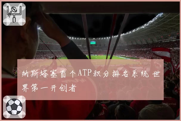 纳斯塔塞首个ATP积分排名系统 世界第一开创者