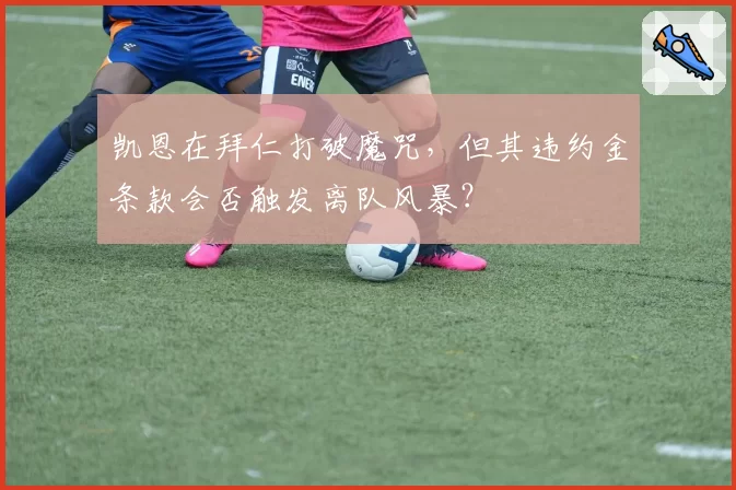凯恩在拜仁打破魔咒，但其违约金条款会否触发离队风暴？
