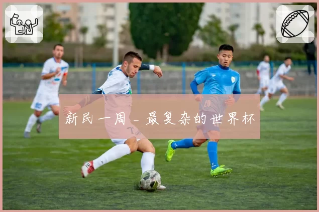 新民一周 _ 最复杂的世界杯