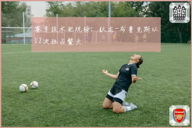 赛季技术犯规榜:狄龙-布鲁克斯以12次独占鳌头