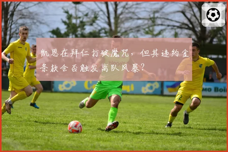 凯恩在拜仁打破魔咒,但其违约金条款会否触发离队风暴?