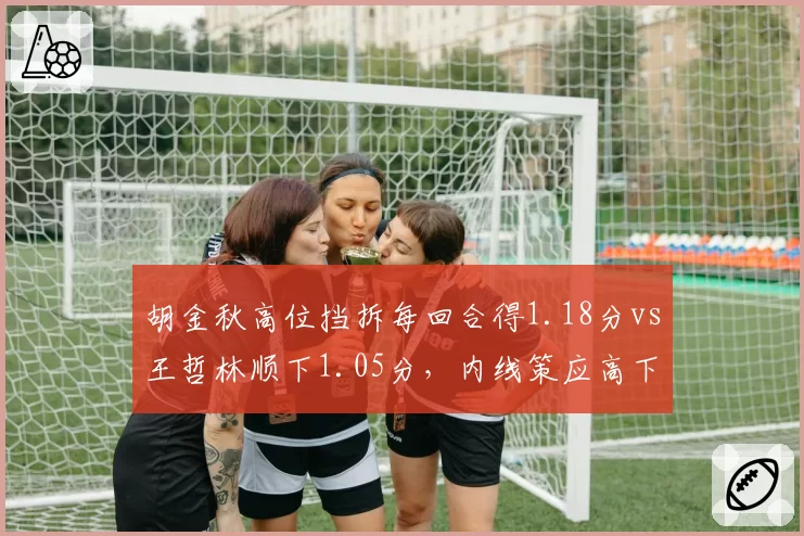 胡金秋高位挡拆每回合得1.18分vs王哲林顺下1.05分,内线策应高下立判