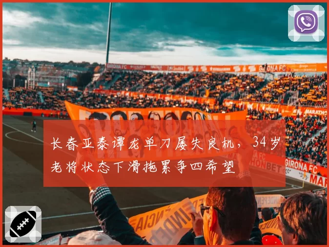 长春亚泰谭龙单刀屡失良机，34岁老将状态下滑拖累争四希望