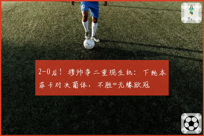 2-0后！穆帅争二重现生机：下轮本菲卡对决葡体，不胜=无缘欧冠