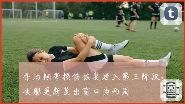 乔治韧带损伤恢复进入第三阶段，快船更新复出窗口为两周