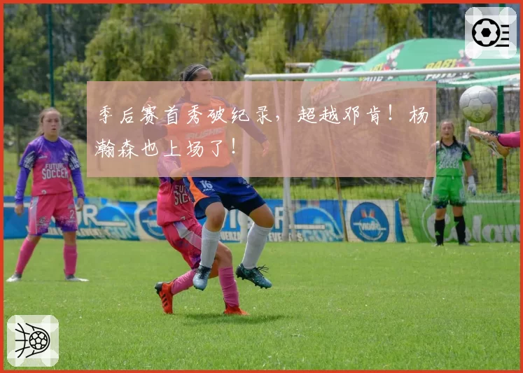 季后赛首秀破纪录,超越邓肯!杨瀚森也上场了!